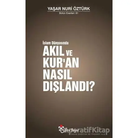 İslam Dünyasında Akıl ve Kur’an Nasıl Dışlandı? - Yaşar Nuri Öztürk - Yeni Boyut Yayınları