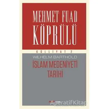 İslam Medeniyeti Tarihi - Mehmet Fuad Köprülü Külliyatı 2 - Wilhelm Barthold - Alfa Yayınları