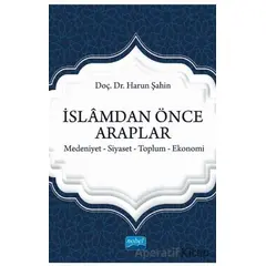 İslamdan Önce Araplar: Medeniyet-Siyaset-Toplum-Ekonomi - Harun Şahin - Nobel Akademik Yayıncılık