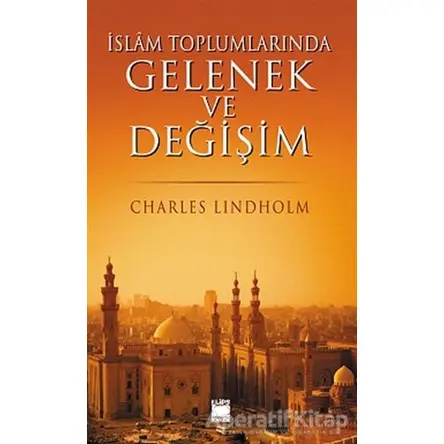 İslam Toplumlarında Gelenek ve Değişim - Charles Lindholm - Elips Kitap