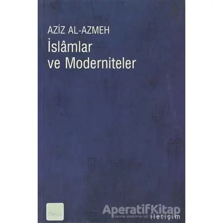 İslamlar ve Moderniteler - Aziz Al-Azmeh - İletişim Yayınevi