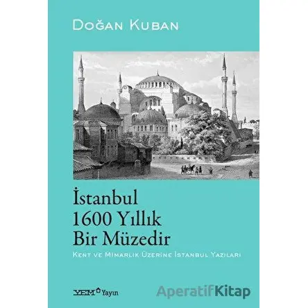 İstanbul 1600 Yıllık Bir Müzedir - Doğan Kuban - YEM Yayın