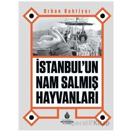 İstanbul’un Nam Salmış Hayvanları - Orhan Bahtiyar - İBB Yayınları