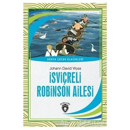 İsviçreli Robinson Ailesi - Dünya Çocuk Klasikleri - Johann David Wyss - Dorlion Yayınları