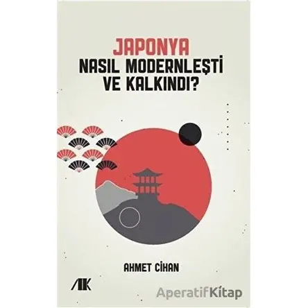 Japonya Nasıl Modernleşti ve Kalkındı? - Ahmet Cihan - Akademik Kitaplar