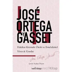 Hakikat Krizinde Entelektüel ve Öteki: Vives-Goethe - Jose Ortega y Gasset - Babil Kitap