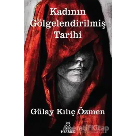 Kadının Gölgelendirilmiş Tarihi - Gülay Kılıç Özmen - Hermes Yayınları