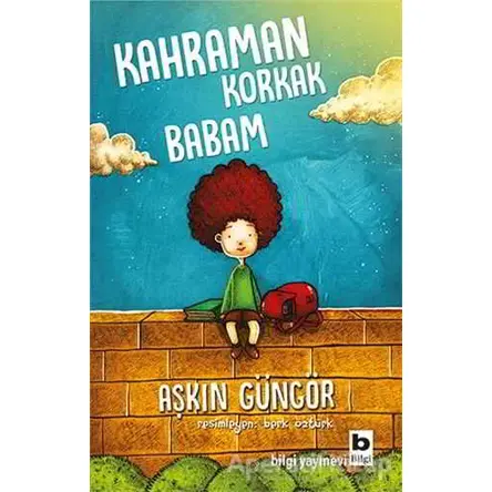 Kahraman Korkak Babam - Aşkın Güngör - Bilgi Yayınevi