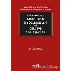 Türk Hukukunda Grup Toplu İş Sözleşmeleri ve Çerçeve Sözleşmeler - Şebnem Kılıç - Beta Yayınevi