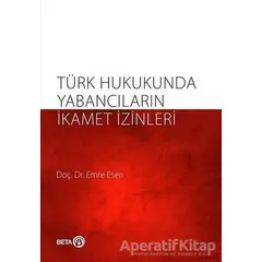 Türk Hukukunda Yabancıların İkamet İzinleri - Emre Kesen - Beta Yayınevi