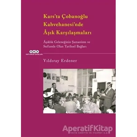 Kars’ta Çobanoğlu Kahvehanesi’nde Aşık Karşılaşmaları - Yıldıray Erdener - Yapı Kredi Yayınları