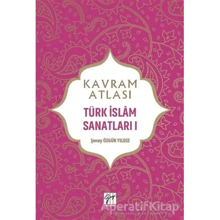 Kavram Atlası - Türk İslam Sanatları 1 - Şenay Özgür Yıldız - Gazi Kitabevi - Sınav Kitapları