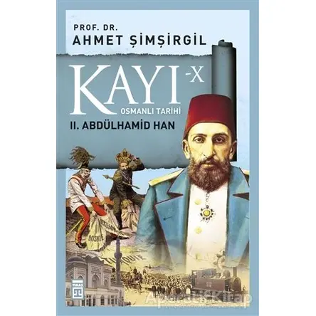 Kayı-10 Osmanlı Tarihi: 2. Abdülhamid Han - Ahmet Şimşirgil - Timaş Yayınları