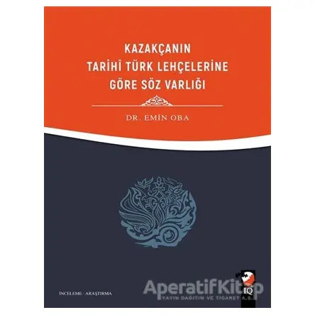 Kazakçanın Tarihi Türk Lehçelerine Göre Söz Varlığı - Emin Oba - IQ Kültür Sanat Yayıncılık