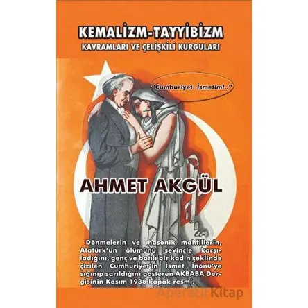 Kemalizm - Tayyibizm Kavramları ve Çelişkili Kurguları - Ahmet Akgül - Adil Dünya Yayınevi