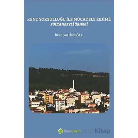 Kent Yoksulluğu ile Mücadele Rejimi: Sultanbeyli Örneği - İlker Şahinoğlu - Hiperlink Yayınları