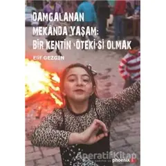 Damgalanan Mekanda Yaşam: Bir Kentin Ötekisi Olmak - Elif Gezgin - Phoenix Yayınevi