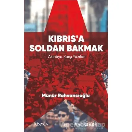 Kıbrıs’a Soldan Bakmak – Akıntıya Karşı Yazılar - Münür Rahvancıoğlu - Kalkedon Yayıncılık