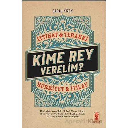 Kime Rey Verelim? İttihat Terakki Mi? Hürriyet ve İtilaf Mı? - Bartu Kizek - Mavi Gök Yayınları