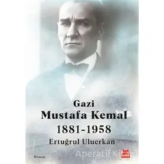 Gazi Mustafa Kemal 1881-1958 - Ertuğrul Uluerkan - Kırmızı Kedi Yayınevi