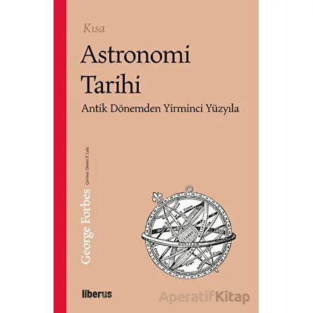 Kısa Astronomi Tarihi - Antik Dönemden 20. Yüzyıla - George Forbes - Liberus Yayınları