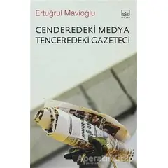 Cenderedeki Medya Tenceredeki Gazeteci - Ertuğrul Mavioğlu - İthaki Yayınları