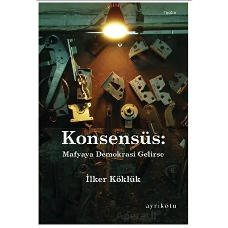 Konsensüs: Mafyaya Demokrasi Gelirse - İlker Köklük - Ayrıkotu Yayınları