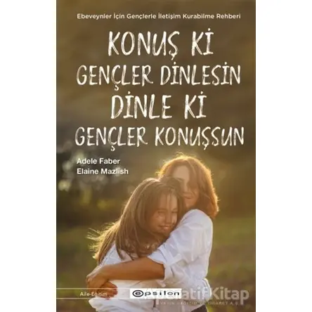 Konuş ki Gençler Dinlesin Dinle ki Gençler Konuşsun - Adele Faber - Epsilon Yayınevi