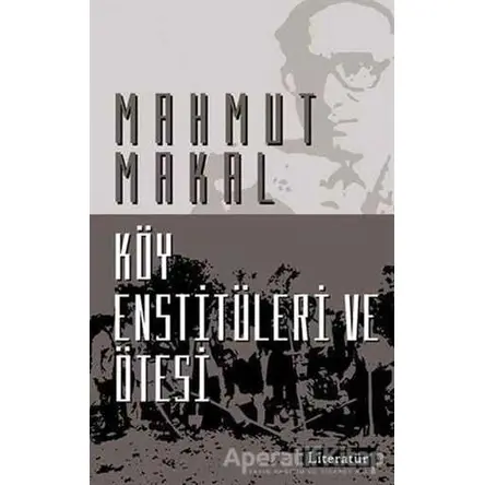 Köy Enstitüleri ve Ötesi - Mahmut Makal - Literatür Yayıncılık