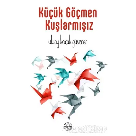 Küçük Göçmen Kuşlarmışız - Uluay Koçak Güvener - Mühür Kitaplığı