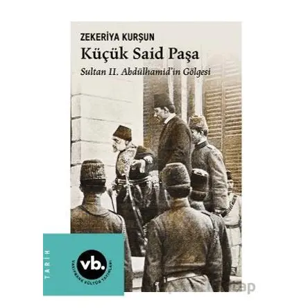 Küçük Said Paşa Sultan II. Abdülhamid’in Gölgesi - Zekeriya Kurşun - Vakıfbank Kültür Yayınları