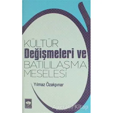 Kültür Değişmeleri ve Batılılaşma Meselesi - Yılmaz Özakpınar - Ötüken Neşriyat