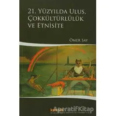 21. Yüzyılda Ulus, Çokkültürlülük ve Etnisite - Ömer Say - Kaknüs Yayınları