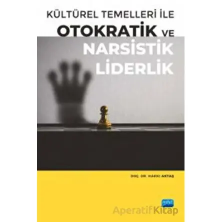 Kültürel Temelleri ile Otokratik ve Narsistik Liderlik - Hakkı Aktaş - Nobel Akademik Yayıncılık