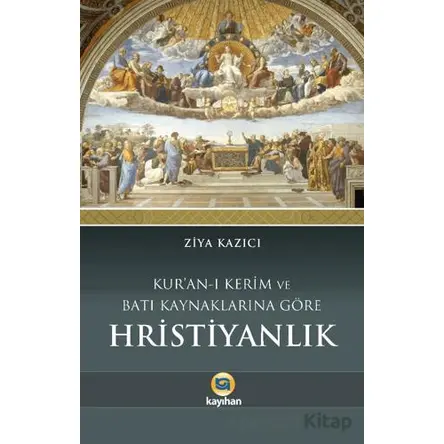 Kuran-ı Kerim ve Batı Kaynaklarına Göre Hristiyanlık - Ziya Kazıcı - Kayıhan Yayınları