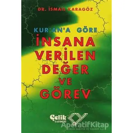 Kur’an’a Göre İnsana Verilen Değer ve Görev - İsmail Karagöz - Çelik Yayınevi