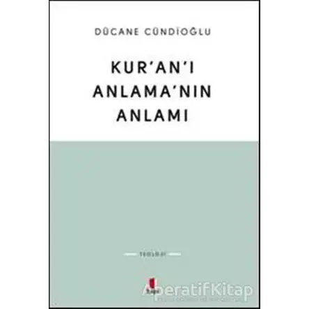 Kuranı Anlamanın Anlamı - Dücane Cündioğlu - Kapı Yayınları