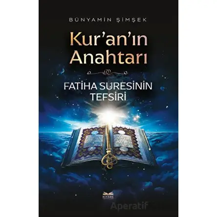 Kuranın Anahtarı - Fatiha Suresinin Tefsiri - Bünyamin Şimşek - Kitabe Yayınları