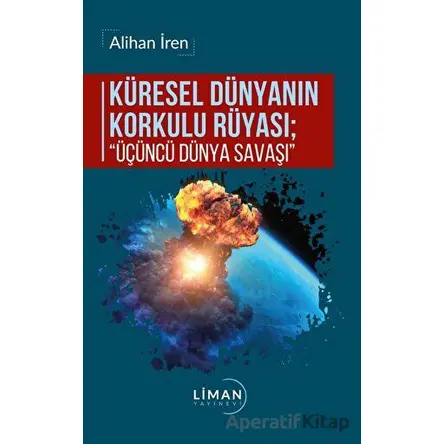 Küresel Dünyanın Korkulu Rüyası - Üçüncü Dünya Savaşı - Alihan İren - Liman Yayınevi