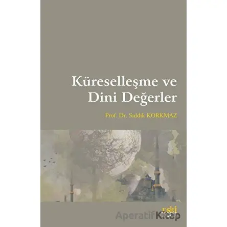 Küreselleşme ve Dini Değerler - Sıddık Korkmaz - Eski Yeni Yayınları