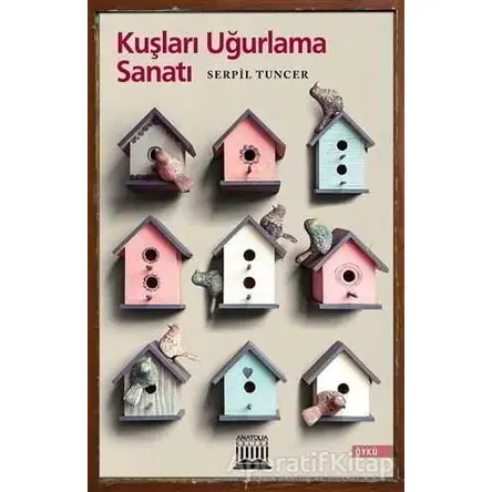 Kuşları Uğurlama Sanatı - Serpil Tuncer - Anatolia Kitap