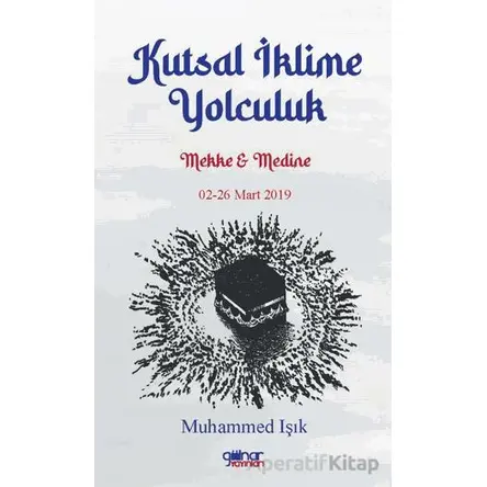 Kutsal İklime Yolculuk Mekke Medine 02-26 Mart 2019 - Muhammed Işık - Gülnar Yayınları