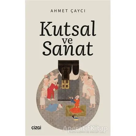 Kutsal ve Sanat - Ahmet Çaycı - Çizgi Kitabevi Yayınları