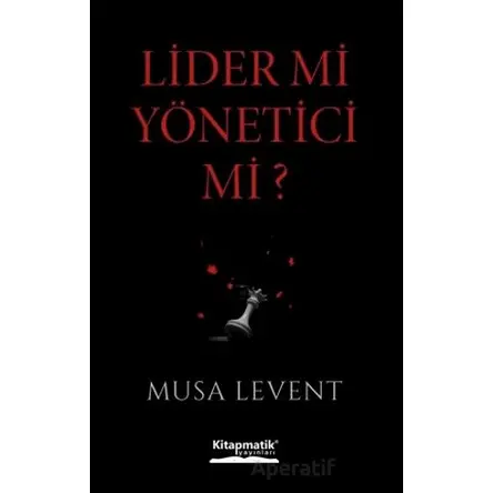 Lider mi Yönetici mi? - Musa Levent - Kitapmatik Yayınları