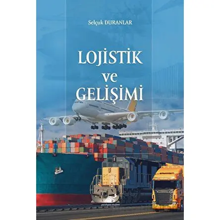 Lojistik ve Gelişimi - Selçuk Duranlar - Paradigma Akademi Yayınları