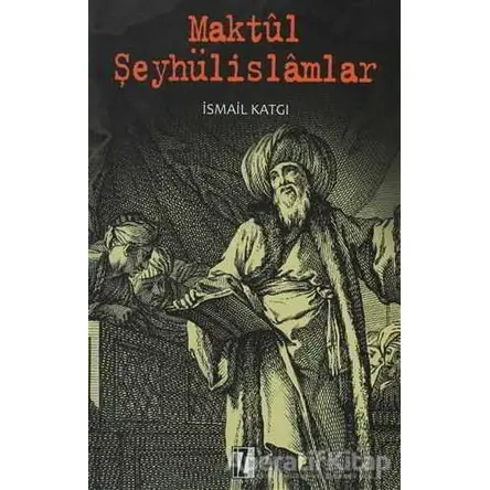 Maktül Şeyhülislamlar - İsmail Katgı - İz Yayıncılık