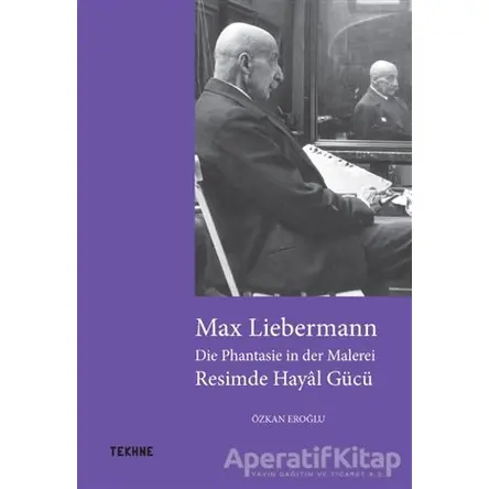 Max Liebermann: Resimde Hayal Gücü - Özkan Eroğlu - Tekhne Yayınları