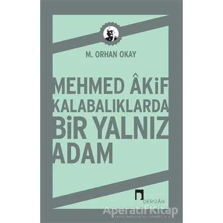 Mehmed Akif Kalabalıklarda Bir Yalnız Adam - M. Orhan Okay - Dergah Yayınları