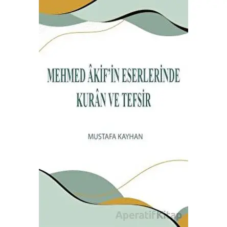 Mehmed Akif’in Eserlerinde Kuran ve Tefsir - Mustafa Kayhan - Üniversite Yayınları