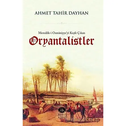 Memalik-i Osmaniyyeyi Keşfe Çıkan Oryantalistler - Ahmet Tahir Dayhan - Rıhle Kitap